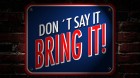 Don’t Say It Bring It